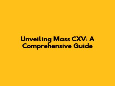Unveiling Mass CXV: A Comprehensive Guide