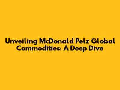 Unveiling McDonald Pelz Global Commodities: A Deep Dive