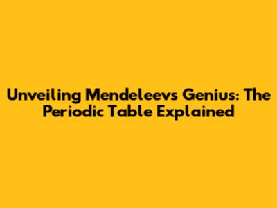Unveiling Mendeleev's Genius: The Periodic Table Explained
