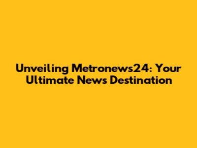 Unveiling Metronews24: Your Ultimate News Destination