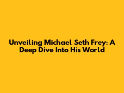 Unveiling Michael Seth Frey: A Deep Dive Into His World