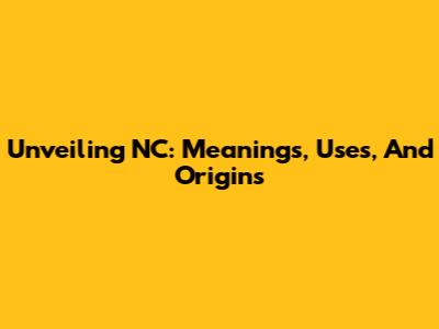 Unveiling NC: Meanings, Uses, And Origins