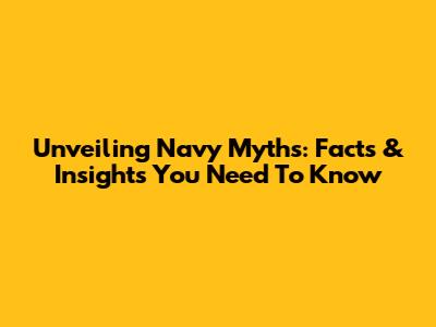 Unveiling Navy Myths: Facts & Insights You Need To Know