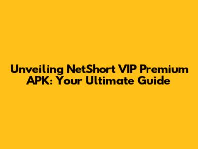 Unveiling NetShort VIP Premium APK: Your Ultimate Guide