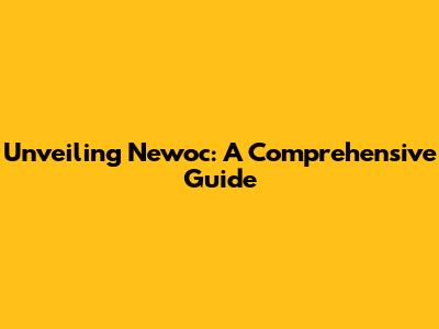 Unveiling Newoc: A Comprehensive Guide