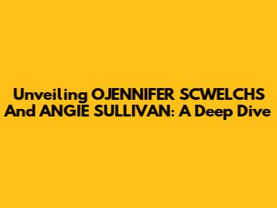 Unveiling OJENNIFER SCWELCHS And ANGIE SULLIVAN: A Deep Dive