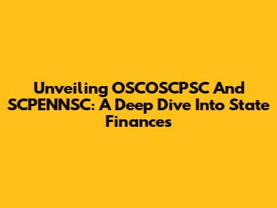 Unveiling OSCOSCPSC And SCPENNSC: A Deep Dive Into State Finances