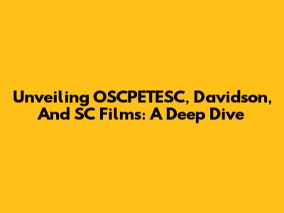 Unveiling OSCPETESC, Davidson, And SC Films: A Deep Dive
