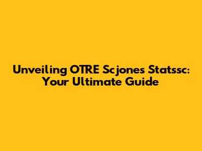 Unveiling OTRE Scjones Statssc: Your Ultimate Guide