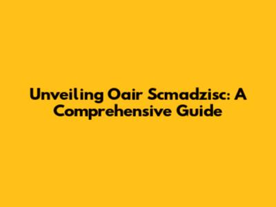 Unveiling Oair Scmadzisc: A Comprehensive Guide