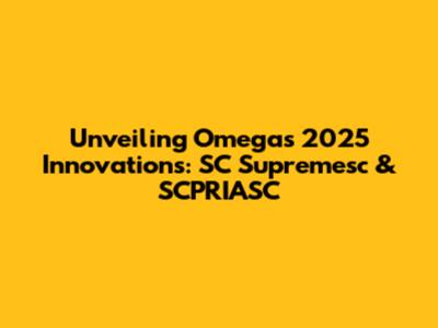 Unveiling Omega's 2025 Innovations: SC Supremesc & SCPRIASC
