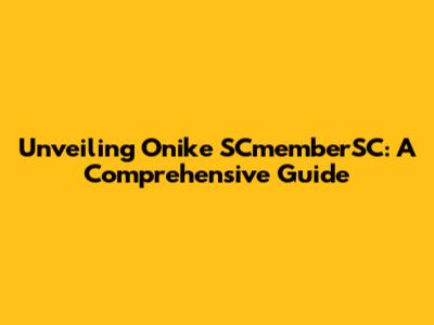 Unveiling Onike SCmemberSC: A Comprehensive Guide