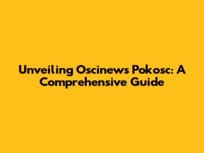 Unveiling Oscinews Pokosc: A Comprehensive Guide