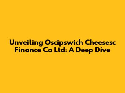 Unveiling Oscipswich Cheesesc Finance Co Ltd: A Deep Dive