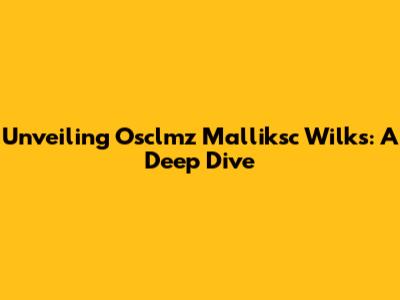 Unveiling Osclmz Malliksc Wilks: A Deep Dive