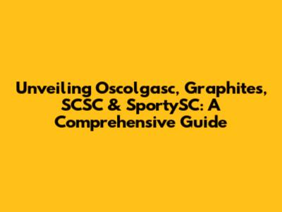 Unveiling Oscolgasc, Graphites, SCSC & SportySC: A Comprehensive Guide