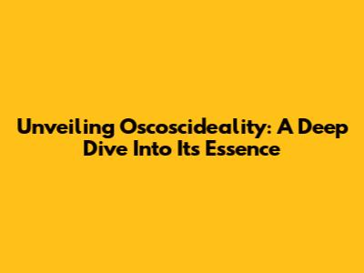 Unveiling Oscoscideality: A Deep Dive Into Its Essence