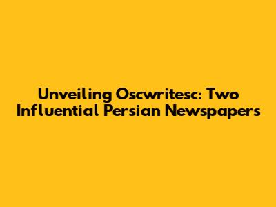 Unveiling Oscwritesc: Two Influential Persian Newspapers