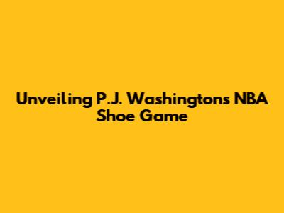 Unveiling P.J. Washington's NBA Shoe Game