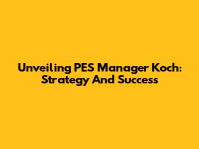 Unveiling PES Manager Koch: Strategy And Success
