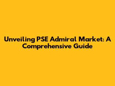Unveiling PSE Admiral Market: A Comprehensive Guide