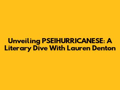 Unveiling PSEIHURRICANESE: A Literary Dive With Lauren Denton