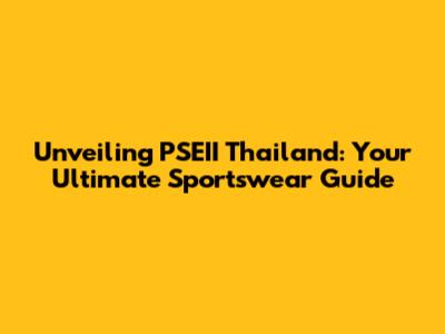 Unveiling PSEII Thailand: Your Ultimate Sportswear Guide