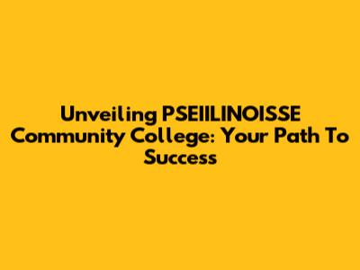 Unveiling PSEIILINOISSE Community College: Your Path To Success