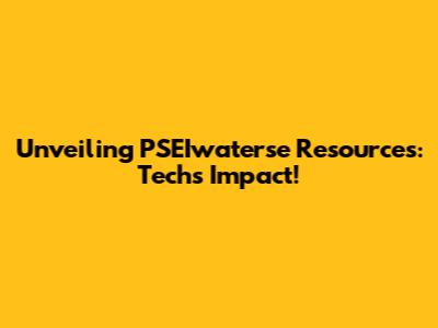 Unveiling PSEIwaterse Resources: Tech's Impact!