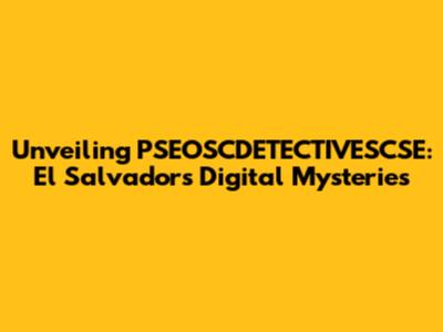 Unveiling PSEOSCDETECTIVESCSE: El Salvador's Digital Mysteries