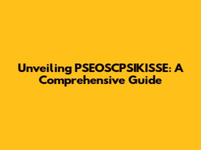 Unveiling PSEOSCPSIKISSE: A Comprehensive Guide