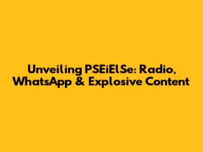 Unveiling PSEiElSe: Radio, WhatsApp & Explosive Content