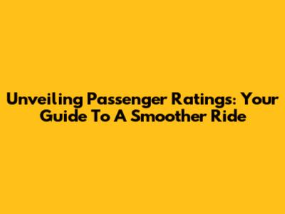 Unveiling Passenger Ratings: Your Guide To A Smoother Ride