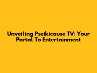 Unveiling Pseikicause TV: Your Portal To Entertainment