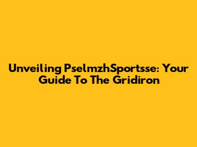 Unveiling PselmzhSportsse: Your Guide To The Gridiron