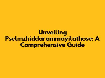 Unveiling Pselmzhiddarammayilathose: A Comprehensive Guide
