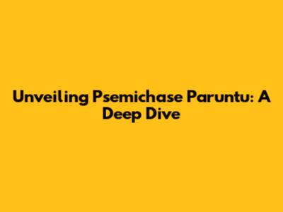 Unveiling Psemichase Paruntu: A Deep Dive