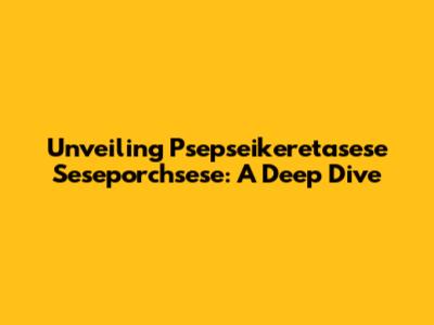 Unveiling Psepseikeretasese Seseporchsese: A Deep Dive