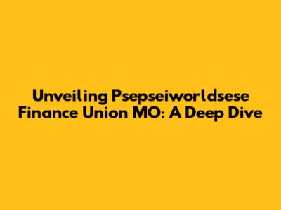 Unveiling Psepseiworldsese Finance Union MO: A Deep Dive