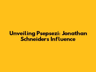Unveiling Psepsezi: Jonathan Schneider's Influence