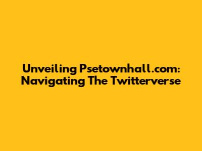 Unveiling Psetownhall.com: Navigating The Twitterverse