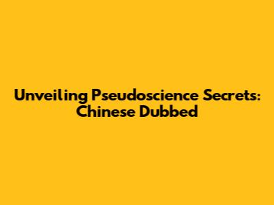 Unveiling Pseudoscience Secrets: Chinese Dubbed