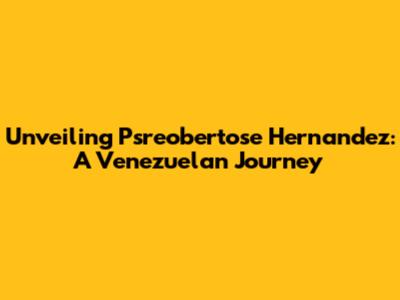Unveiling Psreobertose Hernandez: A Venezuelan Journey