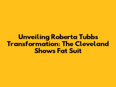 Unveiling Roberta Tubbs' Transformation: The Cleveland Show's Fat Suit