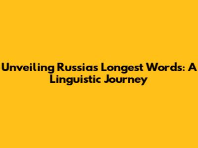 Unveiling Russia's Longest Words: A Linguistic Journey
