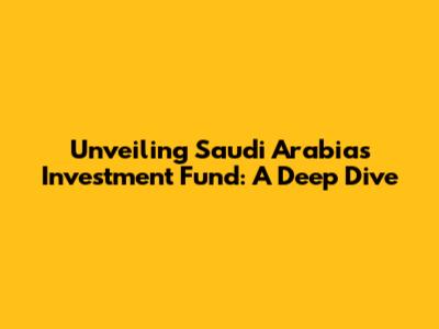 Unveiling Saudi Arabia's Investment Fund: A Deep Dive