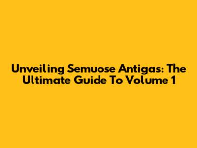 Unveiling Semuose Antigas: The Ultimate Guide To Volume 1