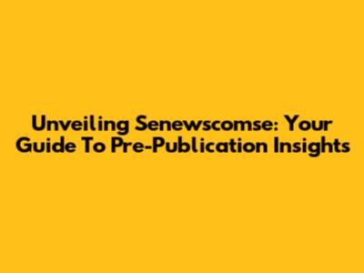Unveiling Senewscomse: Your Guide To Pre-Publication Insights