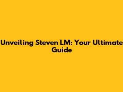Unveiling Steven LM: Your Ultimate Guide