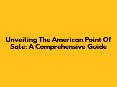 Unveiling The American Point Of Sale: A Comprehensive Guide